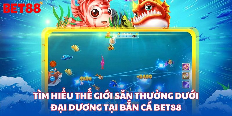 Tìm hiểu thế giới săn thưởng dưới đại dương tại bắn cá bet88